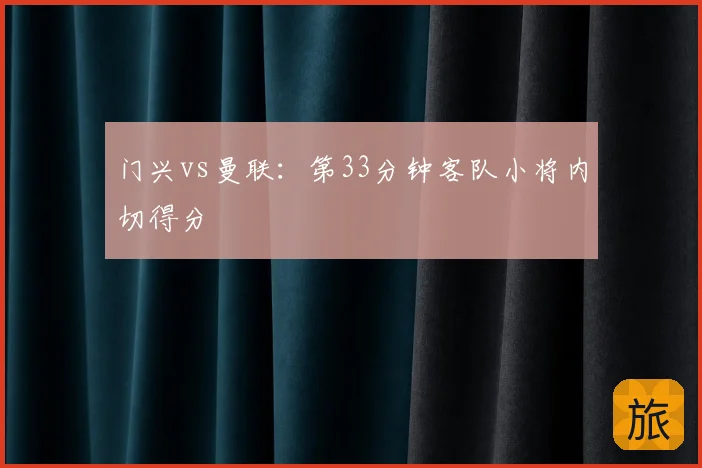 门兴vs曼联：第33分钟客队小将内切得分