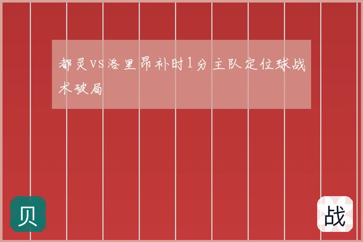 都灵vs洛里昂补时1分主队定位球战术破局