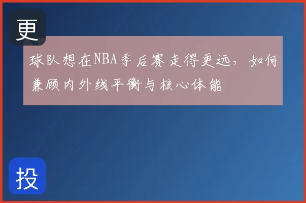 球队想在NBA季后赛走得更远，如何兼顾内外线平衡与核心体能