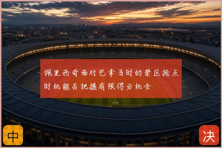 佩里西奇面对巴拿马时的禁区抢点时机能否把握有限得分机会