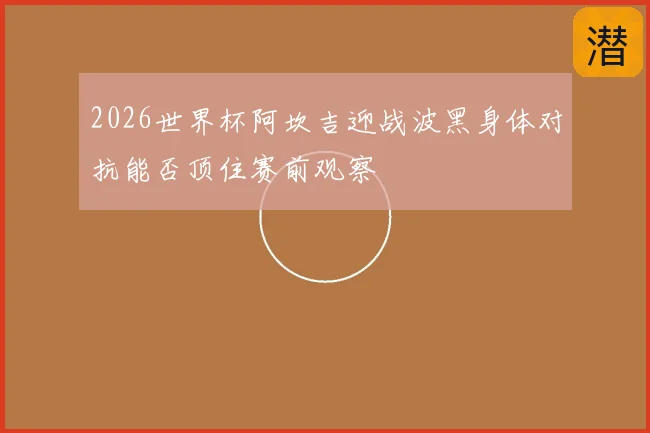 2026世界杯阿坎吉迎战波黑身体对抗能否顶住赛前观察
