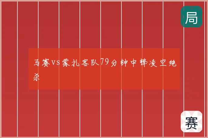 马赛vs蒙扎客队79分钟中锋凌空绝杀