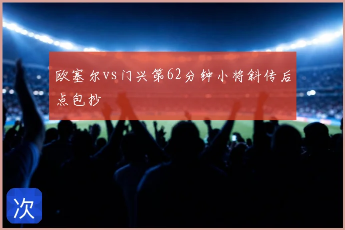 欧塞尔vs门兴第62分钟小将斜传后点包抄