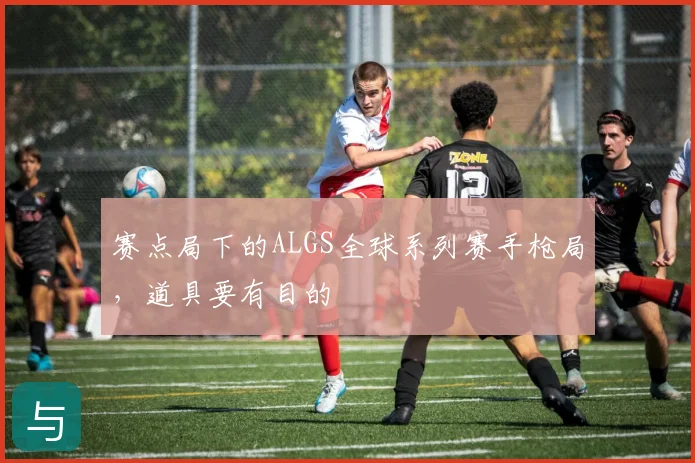 赛点局下的ALGS全球系列赛手枪局，道具要有目的