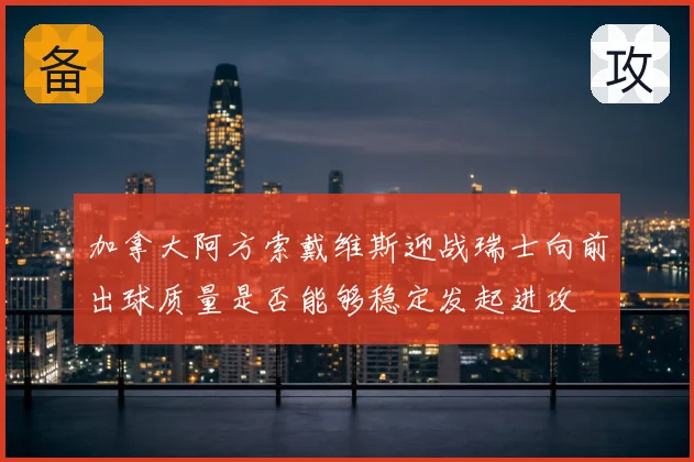 加拿大阿方索戴维斯迎战瑞士向前出球质量是否能够稳定发起进攻