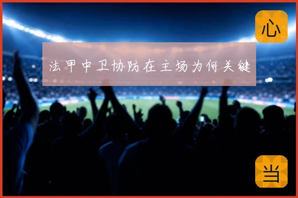 法甲中卫协防在主场为何关键