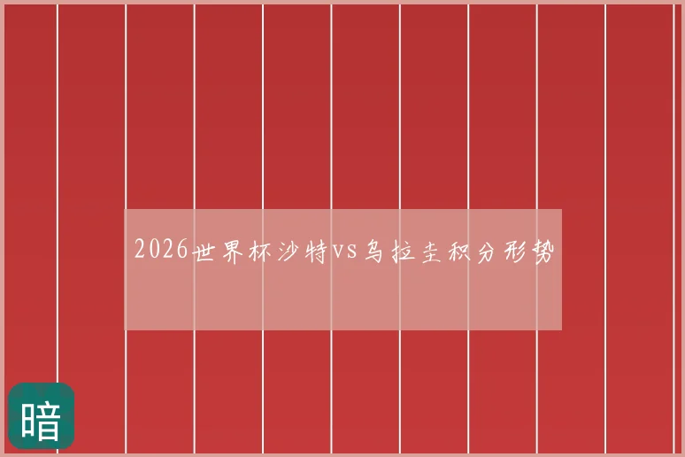 2026世界杯沙特vs乌拉圭积分形势